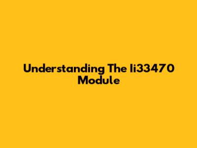 Understanding The Ii33470 Module