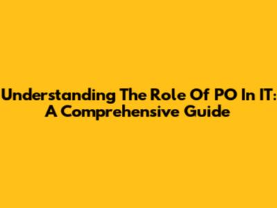 Understanding The Role Of PO In IT: A Comprehensive Guide