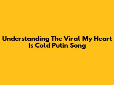 Understanding The Viral 'My Heart Is Cold' Putin Song