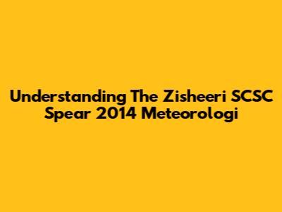 Understanding The Zisheeri SCSC Spear 2014 Meteorologi