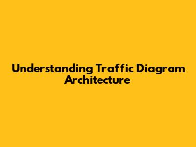 Understanding Traffic Diagram Architecture