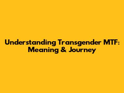Understanding Transgender MTF: Meaning & Journey