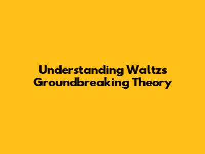 Understanding Waltz's Groundbreaking Theory