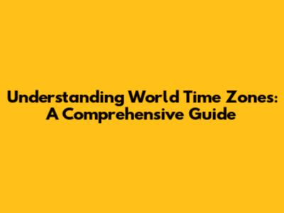 Understanding World Time Zones: A Comprehensive Guide