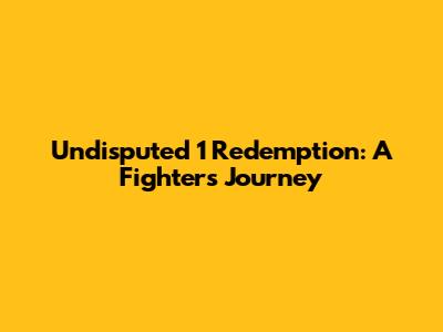 Undisputed 1 Redemption: A Fighter's Journey