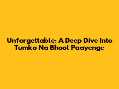 Unforgettable: A Deep Dive Into 'Tumko Na Bhool Paayenge'