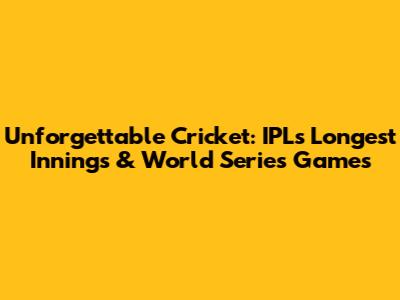 Unforgettable Cricket: IPL's Longest Innings & World Series Games