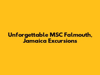 Unforgettable MSC Falmouth, Jamaica Excursions