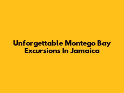 Unforgettable Montego Bay Excursions In Jamaica