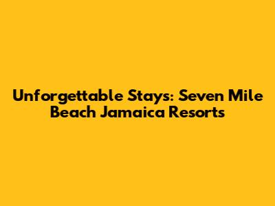 Unforgettable Stays: Seven Mile Beach Jamaica Resorts