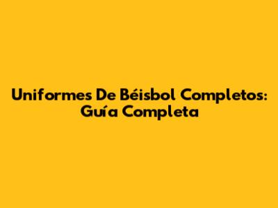 Uniformes De Béisbol Completos: Guía Completa