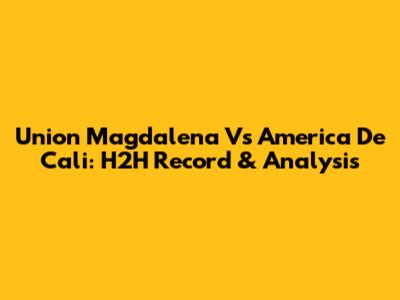 Union Magdalena Vs America De Cali: H2H Record & Analysis