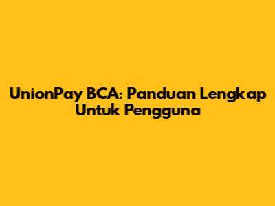 UnionPay BCA: Panduan Lengkap Untuk Pengguna