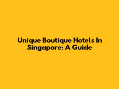 Unique Boutique Hotels In Singapore: A Guide