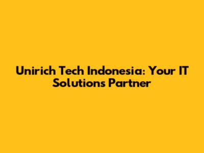 Unirich Tech Indonesia: Your IT Solutions Partner