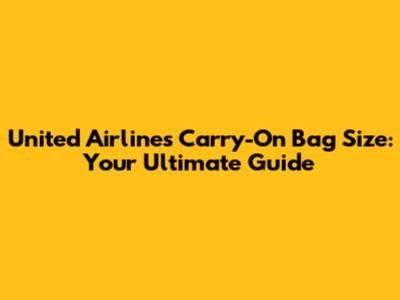 United Airlines Carry-On Bag Size: Your Ultimate Guide