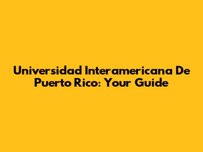 Universidad Interamericana De Puerto Rico: Your Guide