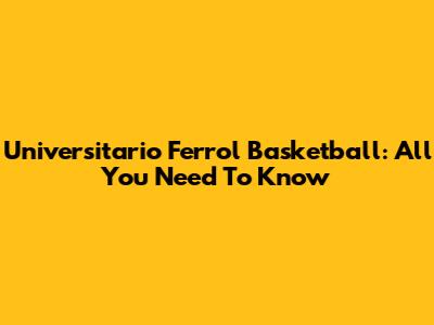 Universitario Ferrol Basketball: All You Need To Know