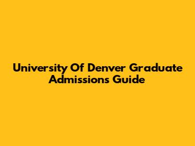 University Of Denver Graduate Admissions Guide