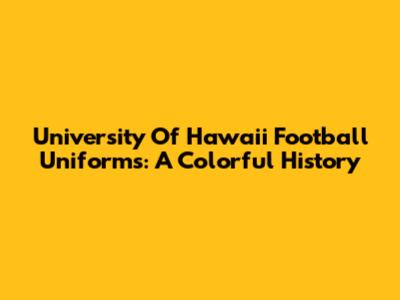University Of Hawaii Football Uniforms: A Colorful History