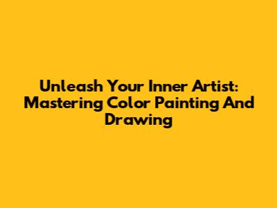 Unleash Your Inner Artist: Mastering Color Painting And Drawing