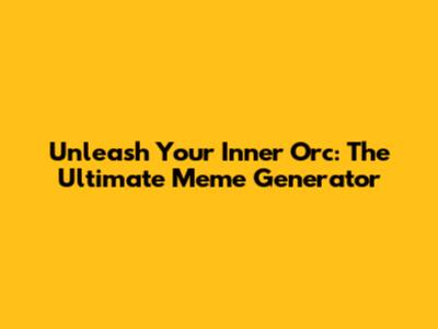 Unleash Your Inner Orc: The Ultimate Meme Generator
