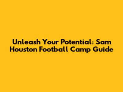 Unleash Your Potential: Sam Houston Football Camp Guide