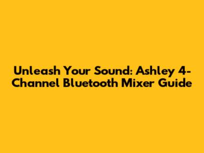 Unleash Your Sound: Ashley 4-Channel Bluetooth Mixer Guide