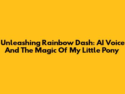 Unleashing Rainbow Dash: AI Voice And The Magic Of My Little Pony