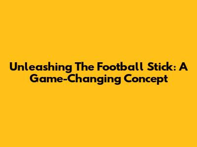 Unleashing The Football Stick: A Game-Changing Concept