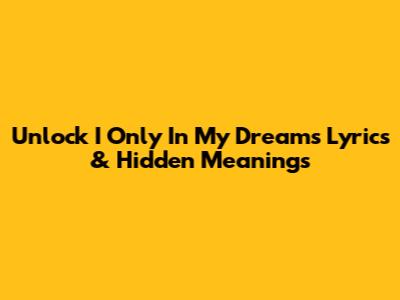Unlock 'I Only In My Dreams' Lyrics & Hidden Meanings