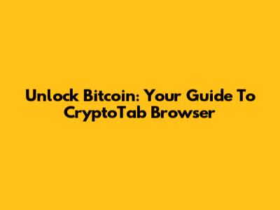 Unlock Bitcoin: Your Guide To CryptoTab Browser