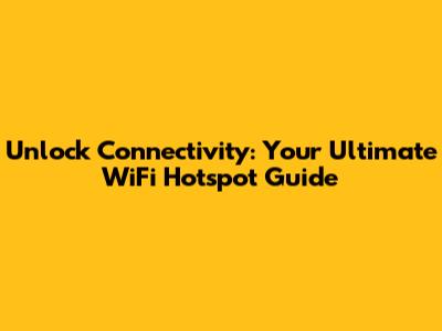 Unlock Connectivity: Your Ultimate WiFi Hotspot Guide