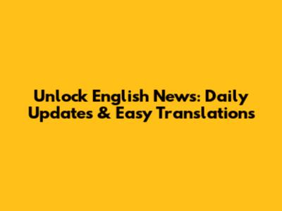 Unlock English News: Daily Updates & Easy Translations