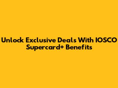 Unlock Exclusive Deals With IOSCO Supercard+ Benefits