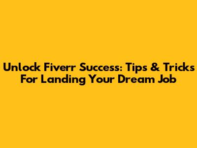 Unlock Fiverr Success: Tips & Tricks For Landing Your Dream Job