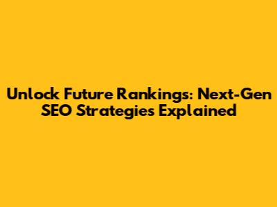 Unlock Future Rankings: Next-Gen SEO Strategies Explained