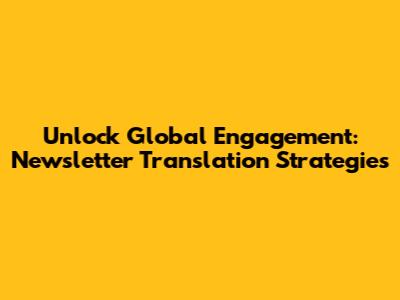 Unlock Global Engagement: Newsletter Translation Strategies