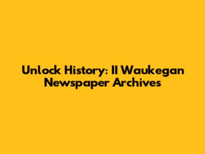 Unlock History: II Waukegan Newspaper Archives