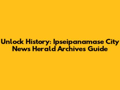 Unlock History: Ipseipanamase City News Herald Archives Guide