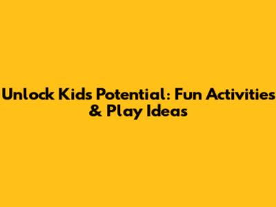Unlock Kids' Potential: Fun Activities & Play Ideas