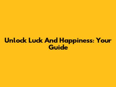 Unlock Luck And Happiness: Your Guide