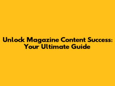 Unlock Magazine Content Success: Your Ultimate Guide