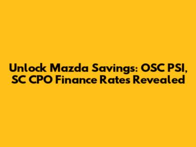 Unlock Mazda Savings: OSC PSI, SC CPO Finance Rates Revealed
