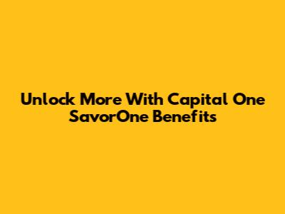 Unlock More With Capital One SavorOne Benefits