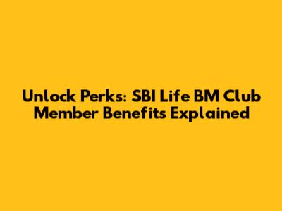 Unlock Perks: SBI Life BM Club Member Benefits Explained