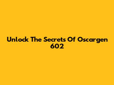 Unlock The Secrets Of Oscargen 602