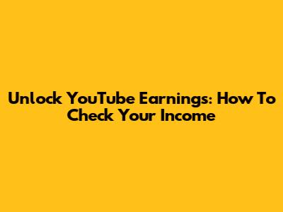 Unlock YouTube Earnings: How To Check Your Income
