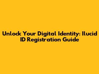 Unlock Your Digital Identity: Ilucid ID Registration Guide