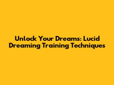 Unlock Your Dreams: Lucid Dreaming Training Techniques